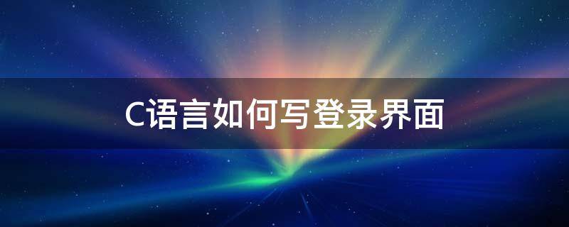 C语言如何写登录界面 C语言登录界面