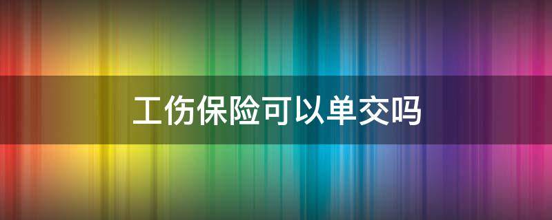 工伤保险可以单交吗（哪里能单交工伤保险）