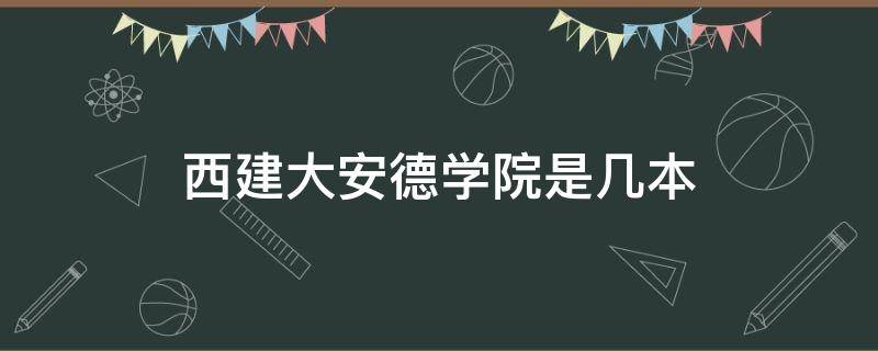 西建大安德学院是几本 西安建大安德学院一本?