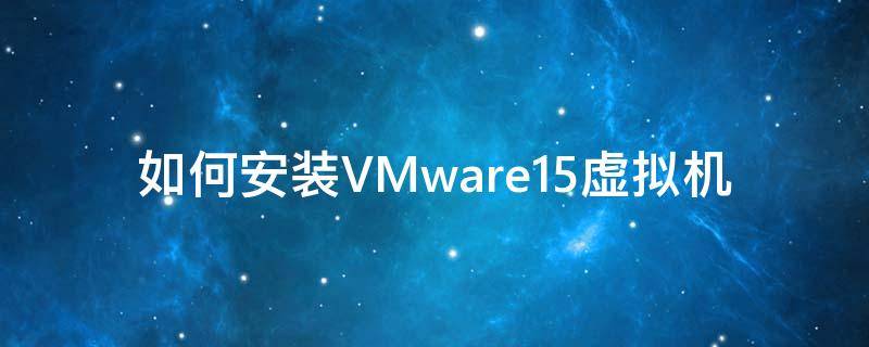 如何安装VMware15虚拟机 vmware15安装虚拟机教程