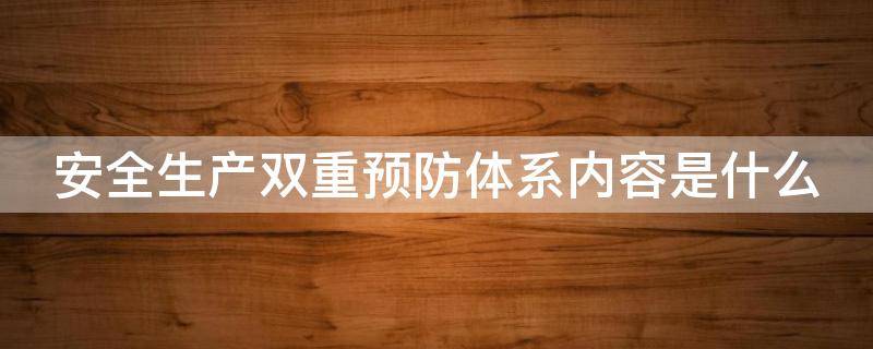 安全生产双重预防体系内容是什么（安全生产双重预防体系包含哪两个方面内容）