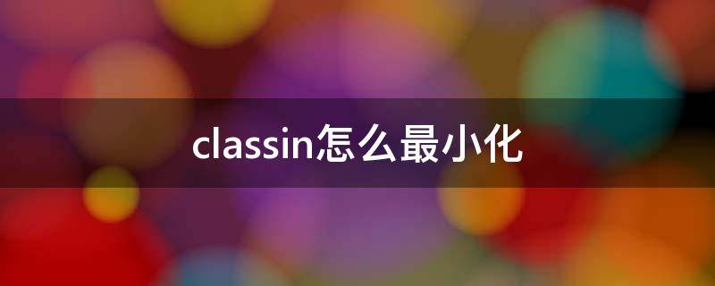 classin怎么最小化 classin怎么最小化窗口