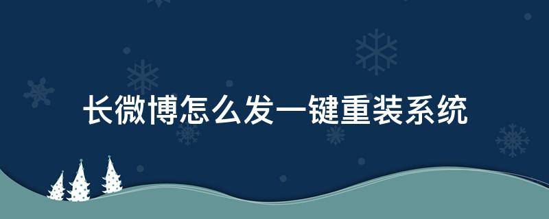 长微博怎么发一键重装系统 发微博如何发长微博