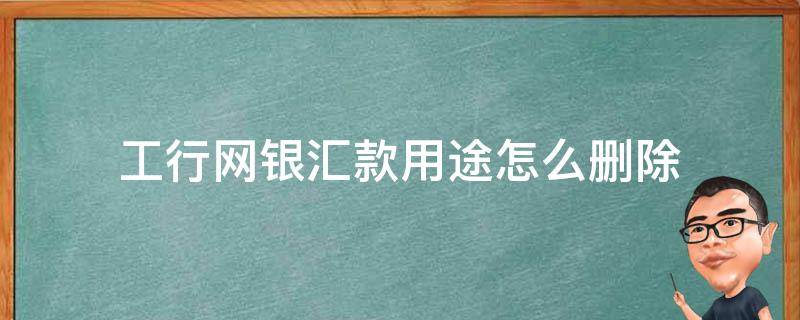 工行网银汇款用途怎么删除（工商网上银行汇款明细如何删除）