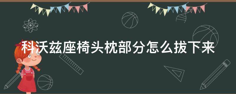 科沃兹座椅头枕部分怎么拔下来 科沃兹前排座椅头枕怎么拆