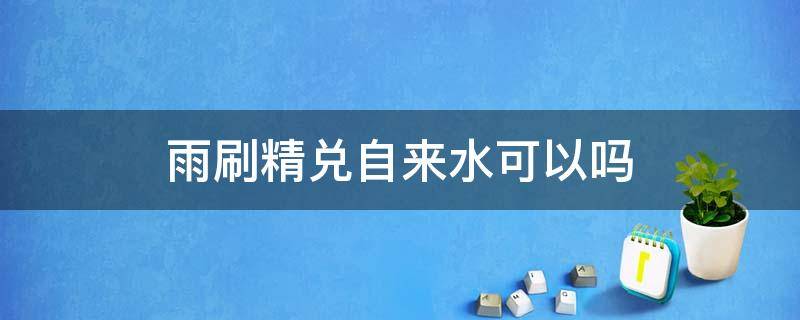 雨刷精兑自来水可以吗 雨刷精兑纯净水可以吗