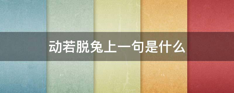 动若脱兔上一句是什么（动若脱兔是什么意思,怎么造句）