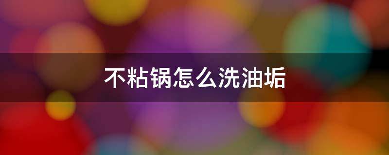 不粘锅怎么洗油垢 不粘炒锅油垢怎样清除