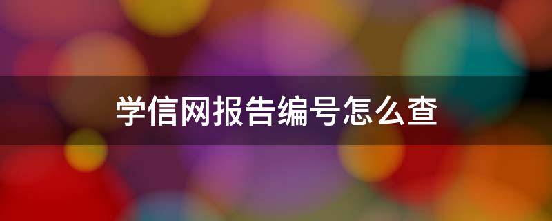 学信网报告编号怎么查（学信网报告编号）