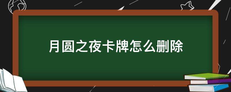 月圆之夜卡牌怎么删除 月圆之夜删除卡牌有什么用