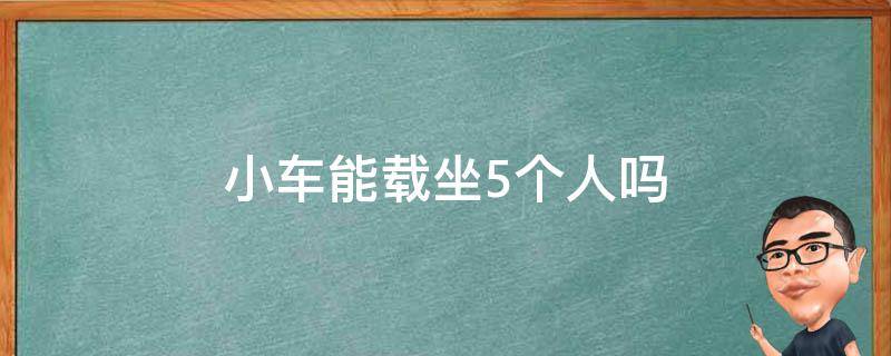 小车能载坐5个人吗（小车只能坐5个人吗,小孩算吗）