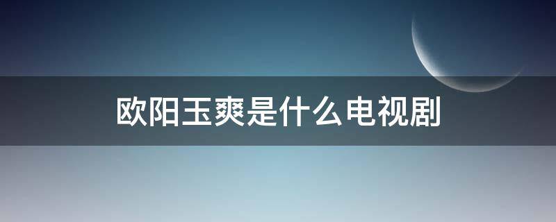 欧阳玉爽是什么电视剧 欧阳轩何玉凤是什么电视剧