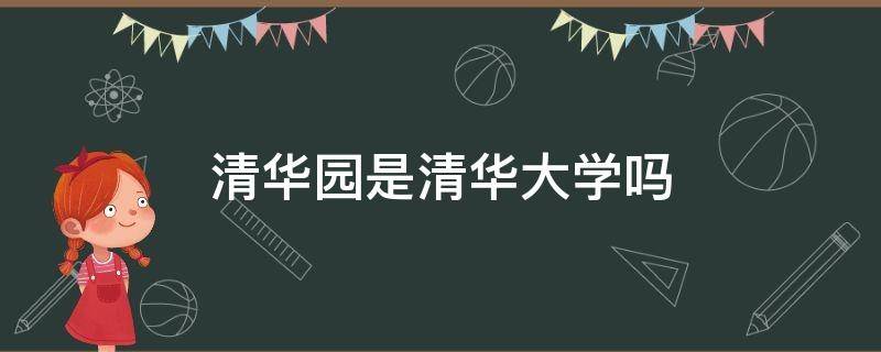 清华园是清华大学吗（清华园是不是清华大学）