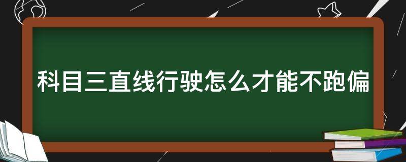 科目三直线行驶怎么才能不跑偏（科目三直线行驶评判标准）