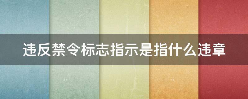 违反禁令标志指示是指什么违章 违反禁令标志指示是指什么违章行为