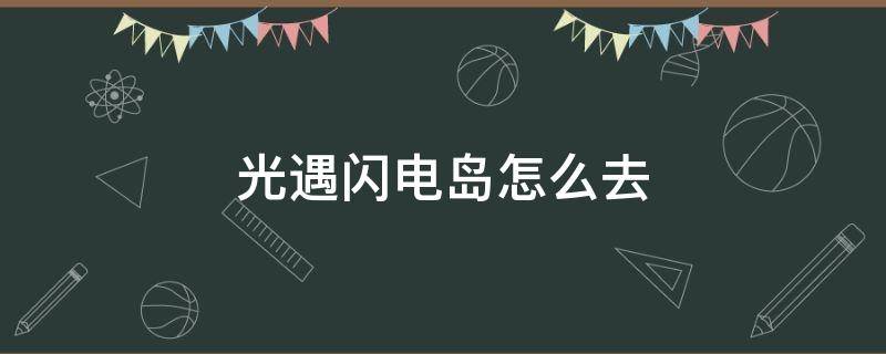 光遇闪电岛怎么去（光遇闪电岛在哪里）