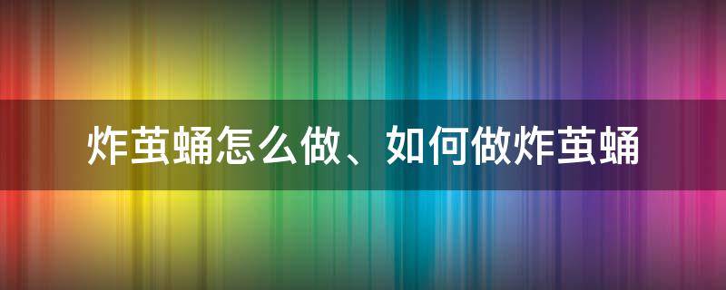 炸茧蛹怎么做、如何做炸茧蛹（炸蚕蛹是什么）