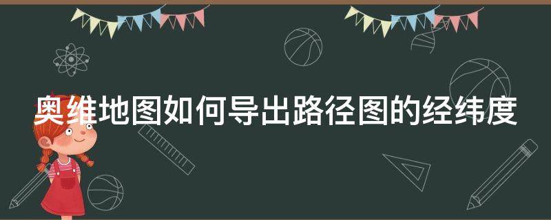 奥维地图如何导出路径图的经纬度 奥维地图如何导出路径图的经纬度数据