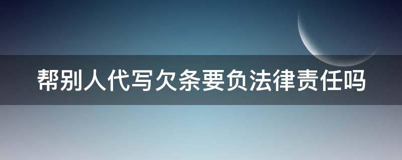 帮别人代写欠条要负法律责任吗 帮别人代写欠条要负法律责任吗怎么写