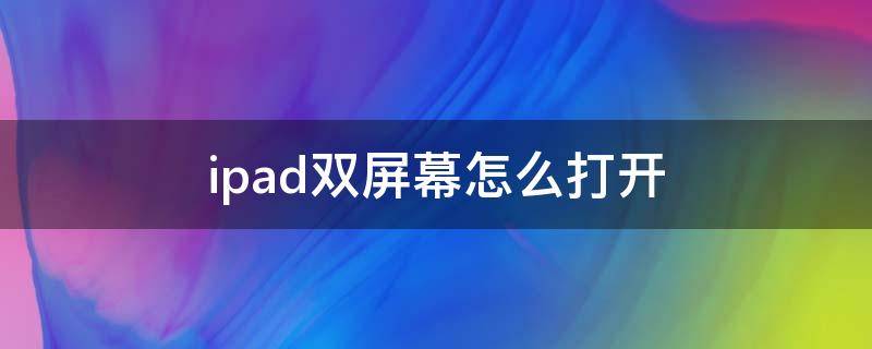 ipad双屏幕怎么打开 ipad怎么双屏显示