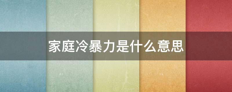 家庭冷暴力是什么意思 家庭冷暴力的具体表现是什么