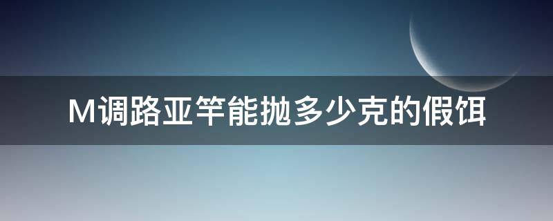 M调路亚竿能抛多少克的假饵 mh调性路亚竿适合多重的饵