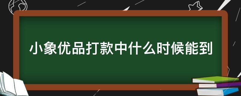 小象优品打款中什么时候能到（小象优品一直在打款中要多久）