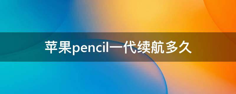 苹果pencil一代续航多久 apple pencil一代续航能力
