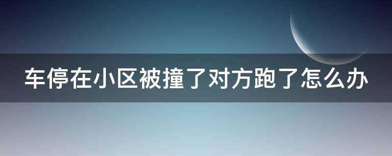 车停在小区被撞了对方跑了怎么办 车停在小区被撞了要对方怎么赔偿