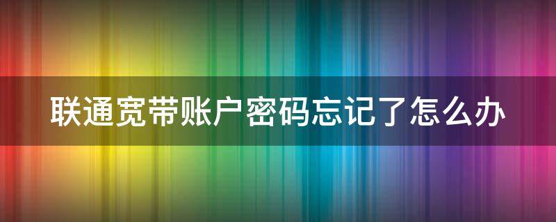 联通宽带账户密码忘记了怎么办（联通宽带的账户和密码忘了怎么办）