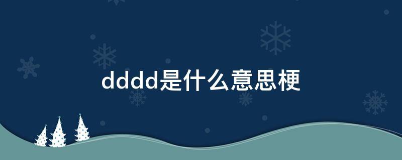 dddd是什么意思梗（dddd是啥梗）