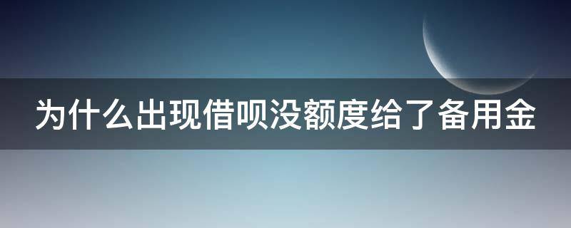 为什么出现借呗没额度给了备用金（借呗页面显示无额度是啥意思,但有备用金）