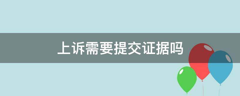 上诉需要提交证据吗 上诉还需要提交原审证据吗