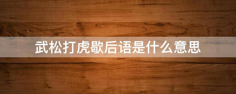 武松打虎歇后语是什么意思 武松打虎的歇后语下一句是什么