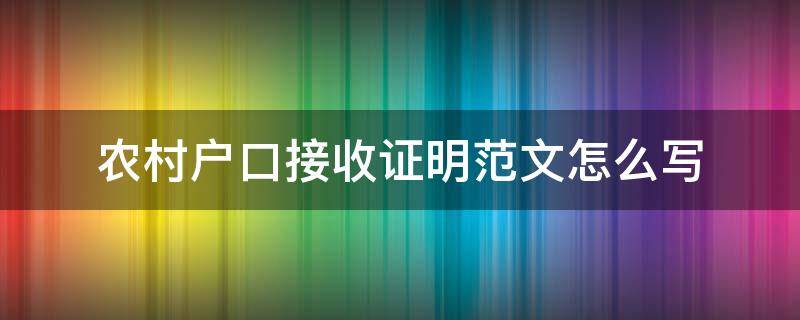 农村户口接收证明范文怎么写（农村户口迁入接收证明怎么写）