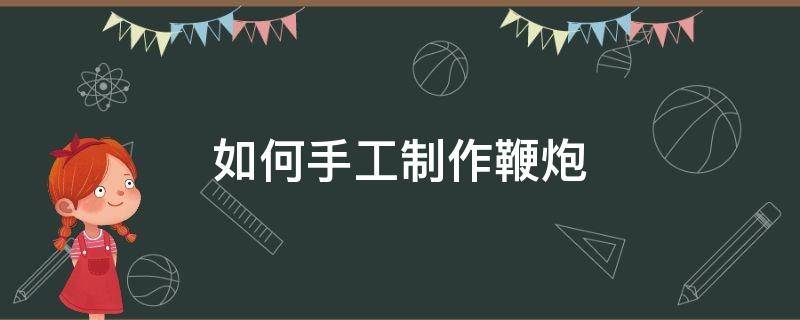 如何手工制作鞭炮 手工制作鞭炮步骤简单