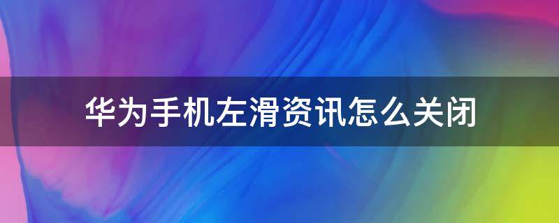 华为手机左滑资讯怎么关闭 华为左滑的资讯怎么关闭