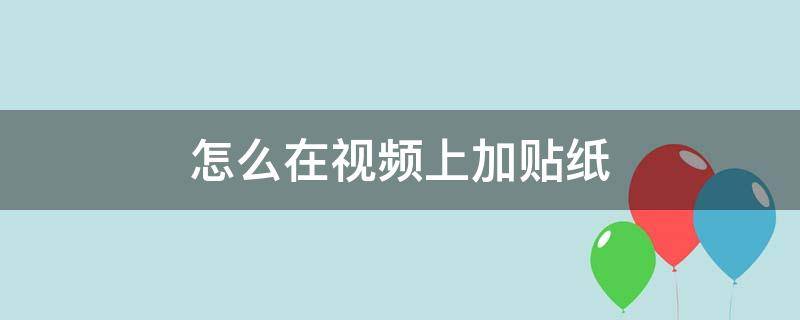 怎么在视频上加贴纸 怎么在视频上加贴纸怎么跟着视频动