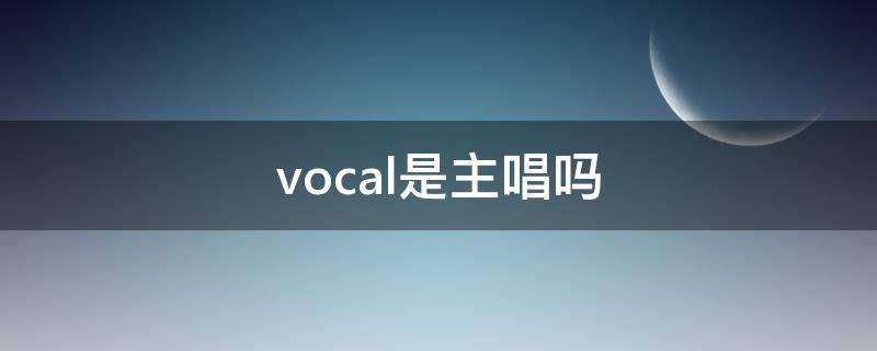 vocal是主唱吗 vocal和主唱有区别吗