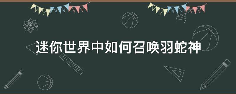 迷你世界中如何召唤羽蛇神（如何在迷你世界中召唤羽蛇神）