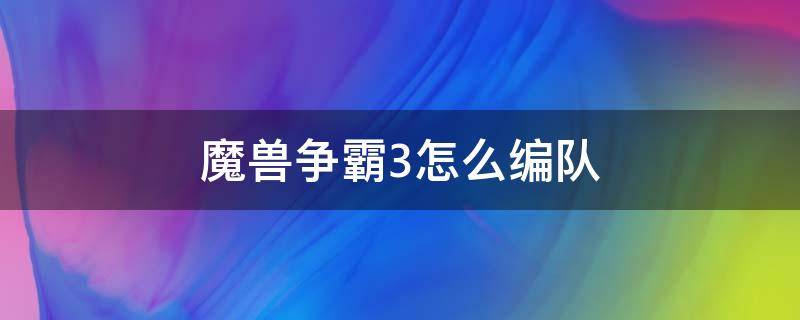 魔兽争霸3怎么编队 魔兽争霸3怎么编队技巧