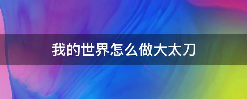 我的世界怎么做大太刀 电脑版我的世界大太刀怎么做