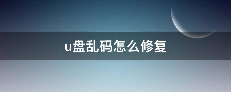 u盘乱码怎么修复 u盘乱码最简单的修复方法