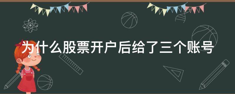 为什么股票开户后给了三个账号 为什么股票开户后给了三个账号呢