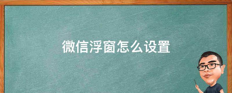 微信浮窗怎么设置 苹果微信悬浮窗怎么设置