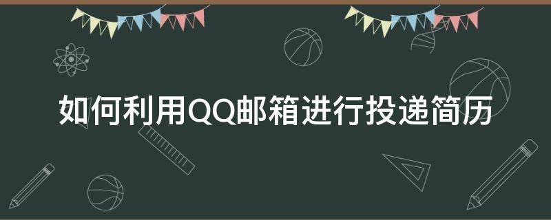 如何利用QQ邮箱进行投递简历（如何用QQ邮箱投递简历）