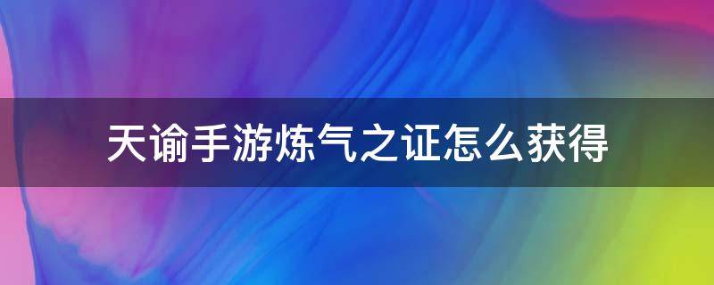 天谕手游炼气之证怎么获得 天谕手游炼魂符怎么获得