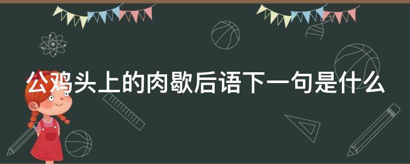 公鸡头上的肉歇后语下一句是什么（公鸡头上的肉的下一句）