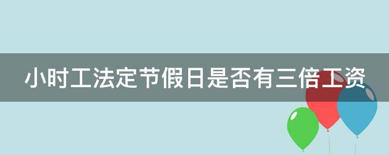 小时工法定节假日是否有三倍工资 小时工法定节假日是否有三倍工资呢