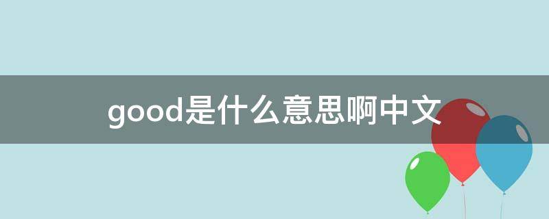 good是什么意思啊中文 good 是什么中文意思